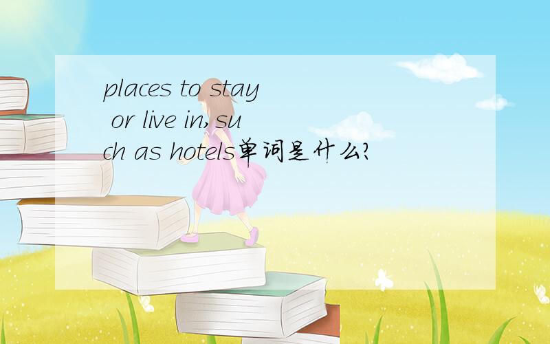 places to stay or live in,such as hotels单词是什么?