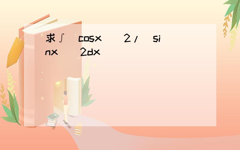 求∫（cosx）^2/(sinx)^2dx
