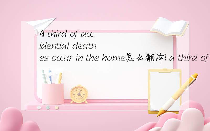 A third of accidential deathes occur in the home怎么翻译?a third of accidential deathes什么用法?