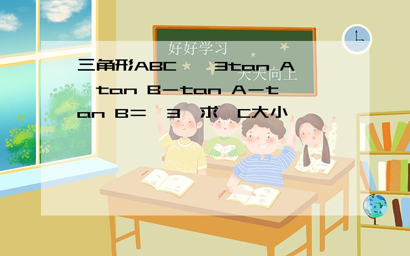 三角形ABC,√3tan A×tan B－tan A－tan B＝√3,求∠C大小
