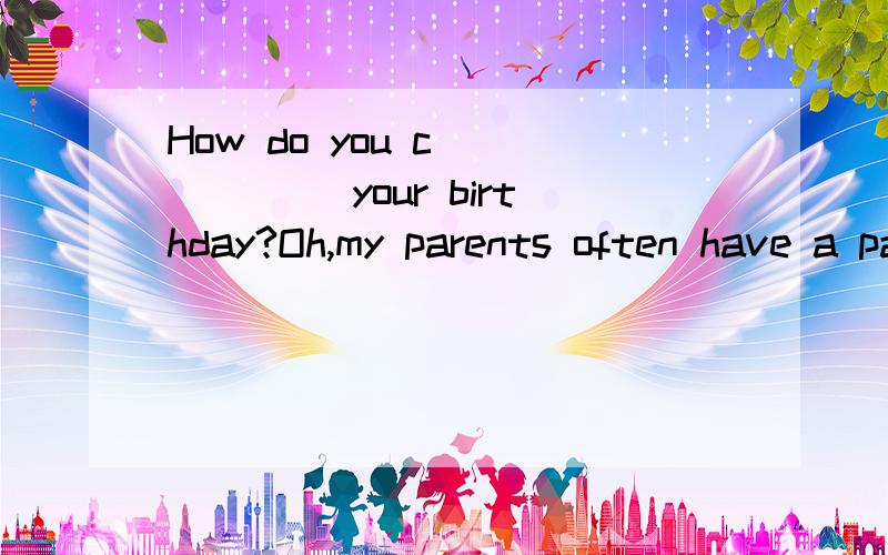 How do you c______ your birthday?Oh,my parents often have a party for me填空