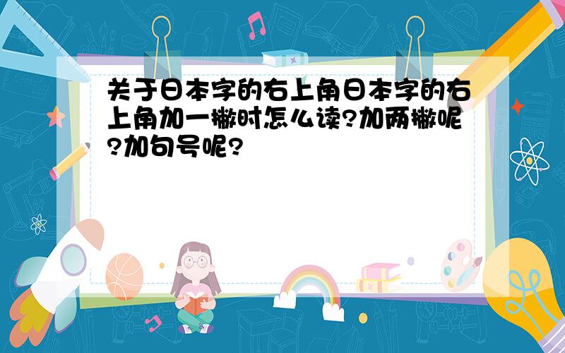 关于日本字的右上角日本字的右上角加一撇时怎么读?加两撇呢?加句号呢?