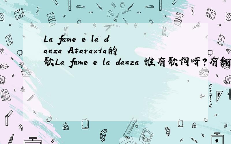 La fame e la danza Ataraxia的歌La fame e la danza 谁有歌词呀?有翻译更好我放错分类了...不是英语分类下的...———————————————————————————————————— 谢谢sara