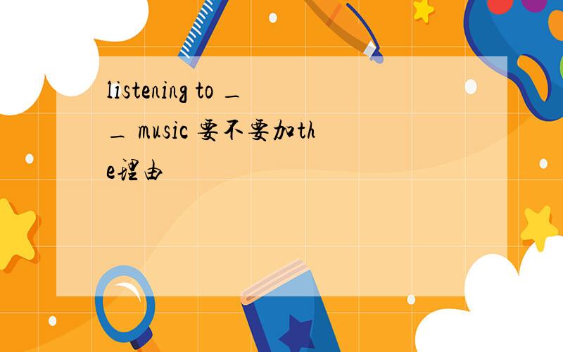 listening to __ music 要不要加the理由