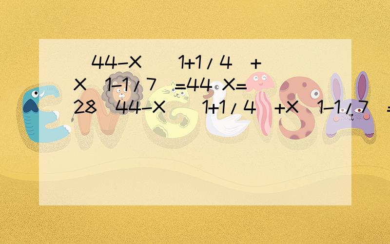 （44-X）（1+1/4）+X(1-1/7)=44 X=28（44-X）（1+1/4）+X(1-1/7)=44 X=28