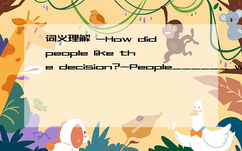 词义理解 -How did people like the decision?-People______ wecomed it.A.alive B.present C.alone D.abent