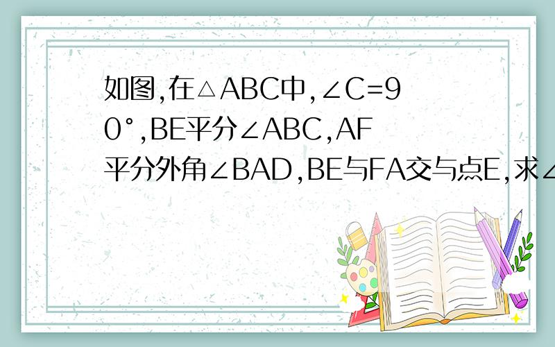 如图,在△ABC中,∠C=90°,BE平分∠ABC,AF平分外角∠BAD,BE与FA交与点E,求∠E的度数.·