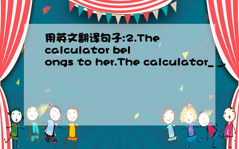 用英文翻译句子:2.The calculator belongs to her.The calculator_ _.