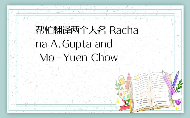 帮忙翻译两个人名 Rachana A.Gupta and Mo-Yuen Chow
