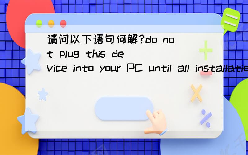 请问以下语句何解?do not plug this device into your PC until all installation steps have been performed.