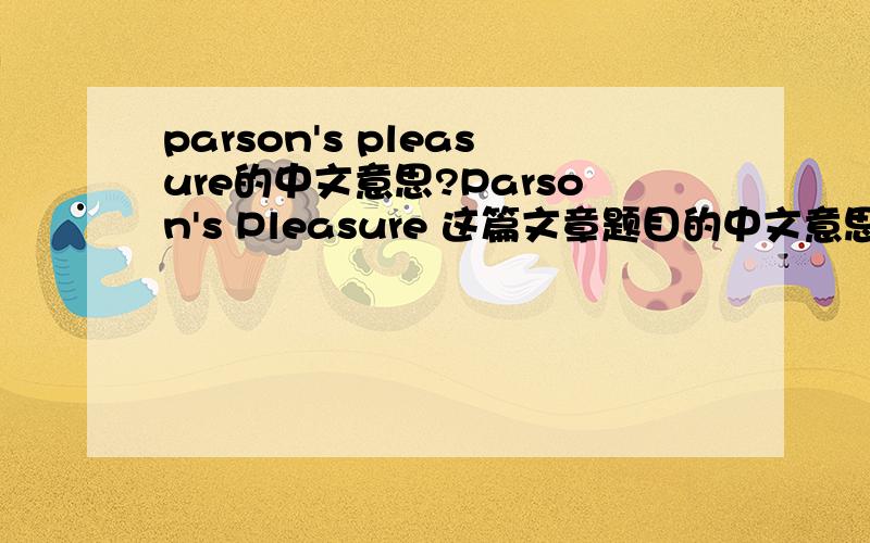 parson's pleasure的中文意思?Parson's Pleasure 这篇文章题目的中文意思是什么 或者是这整篇文章的翻译