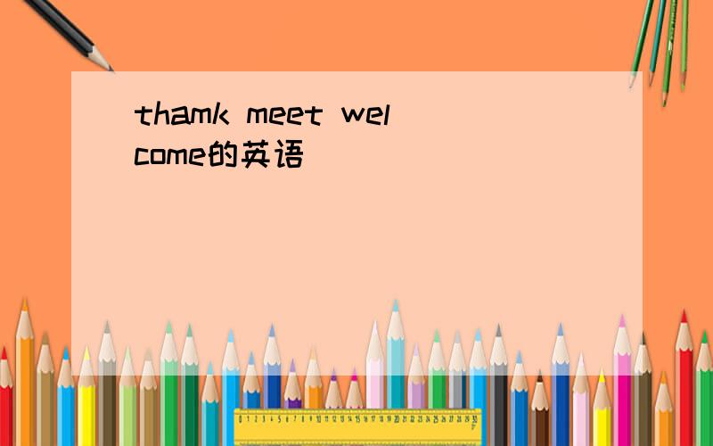 thamk meet welcome的英语