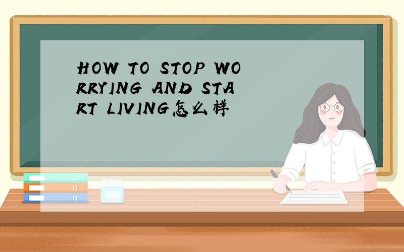 HOW TO STOP WORRYING AND START LIVING怎么样