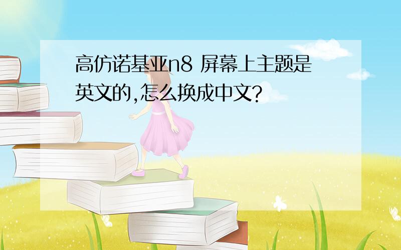 高仿诺基亚n8 屏幕上主题是英文的,怎么换成中文?