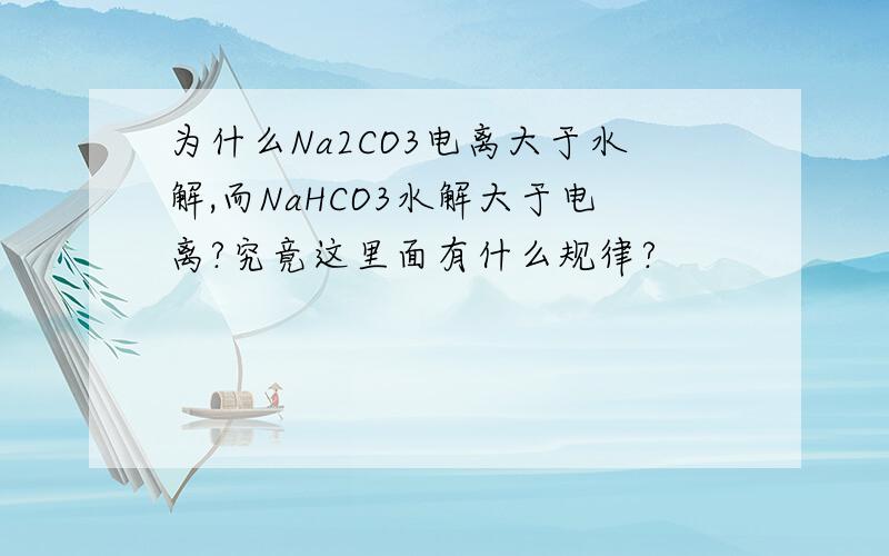 为什么Na2CO3电离大于水解,而NaHCO3水解大于电离?究竟这里面有什么规律?