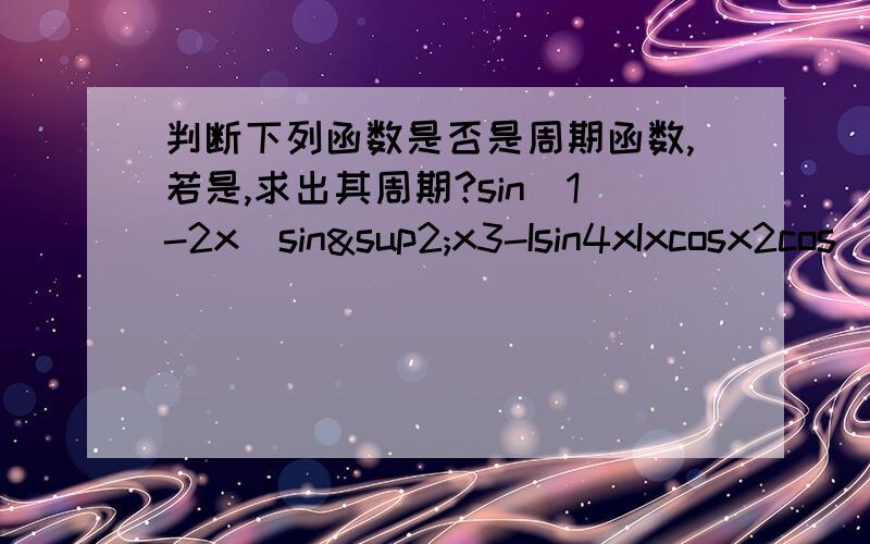 判断下列函数是否是周期函数,若是,求出其周期?sin(1-2x)sin²x3-Isin4xIxcosx2cos(x/2)-3sin(x/3)