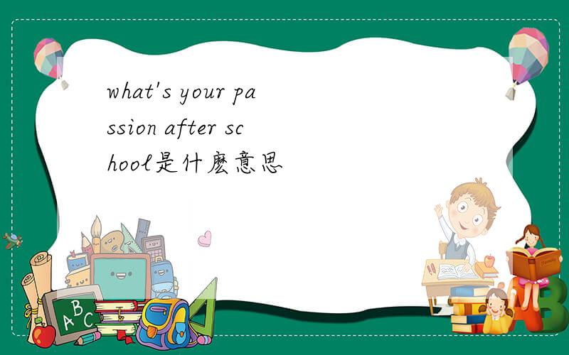 what's your passion after school是什麽意思