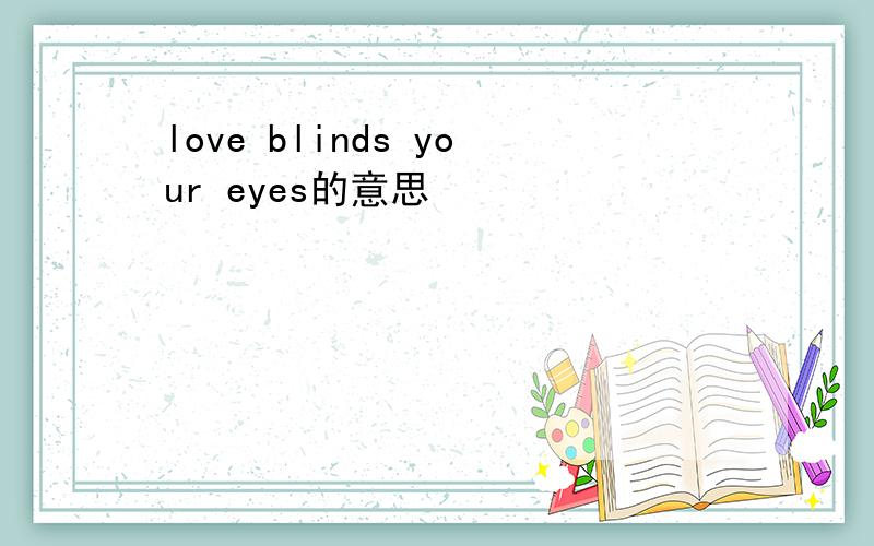 love blinds your eyes的意思