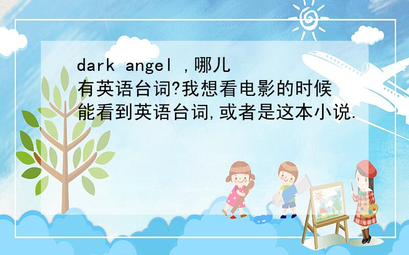dark angel ,哪儿有英语台词?我想看电影的时候能看到英语台词,或者是这本小说.