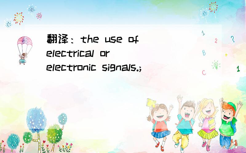 翻译：the use of electrical or electronic signals.;