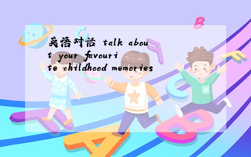 英语对话 talk about your favourite childhood memories