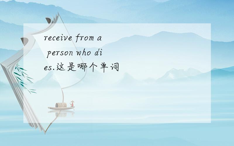 receive from a person who dies.这是哪个单词