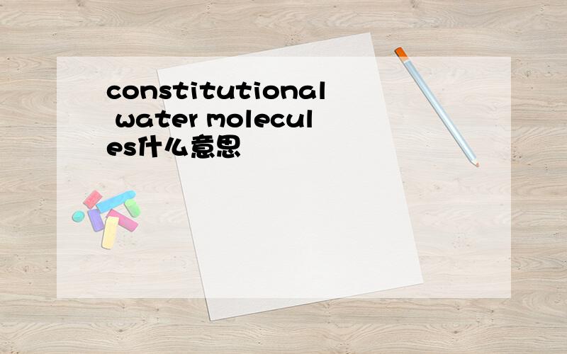 constitutional water molecules什么意思