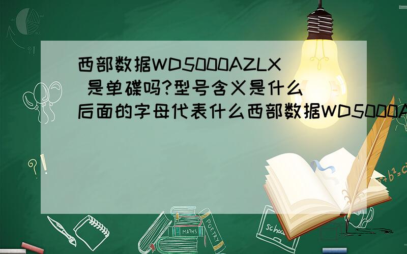 西部数据WD5000AZLX 是单碟吗?型号含义是什么 后面的字母代表什么西部数据WD5000AZLX 是单碟吗?型号含义是什么      WD500AAKX     后面的字母代表什么?这两个有什么区别?