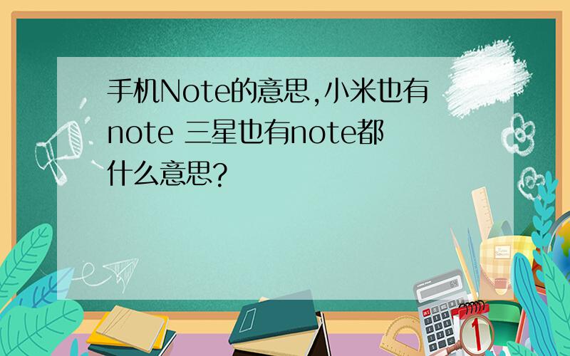 手机Note的意思,小米也有note 三星也有note都什么意思?
