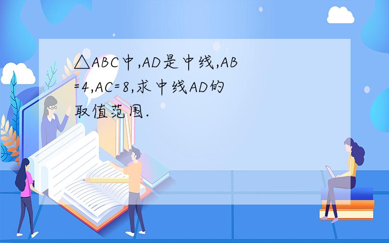 △ABC中,AD是中线,AB=4,AC=8,求中线AD的取值范围.