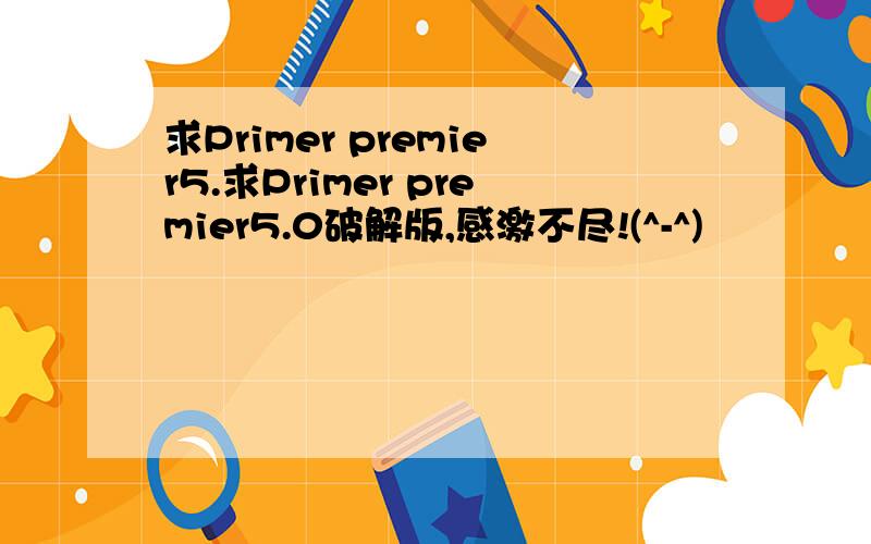 求Primer premier5.求Primer premier5.0破解版,感激不尽!(^-^)