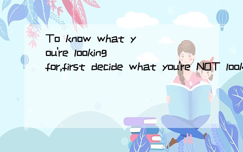 To know what you're looking for,first decide what you're NOT looking for.What are your 