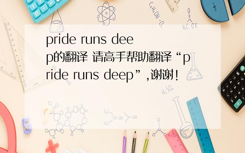 pride runs deep的翻译 请高手帮助翻译“pride runs deep”,谢谢!