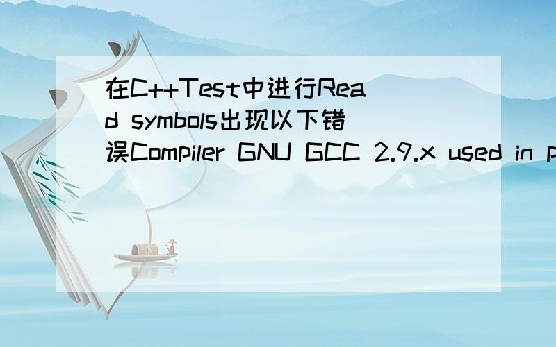在C++Test中进行Read symbols出现以下错误Compiler GNU GCC 2.9.x used in project configuration cannot be found.Please be sure that directory containing GNU GCC 2.9.x compiler,is included inthe $PATH environmental variable.---------------------