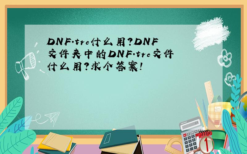 DNF.trc什么用?DNF文件夹中的DNF.trc文件什么用?求个答案!