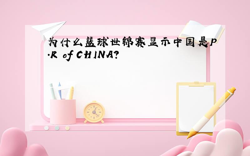 为什么篮球世锦赛显示中国是P.R of CHINA?