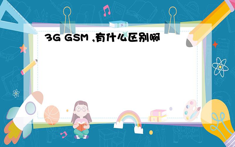 3G GSM ,有什么区别啊