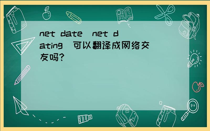 net date（net dating)可以翻译成网络交友吗?