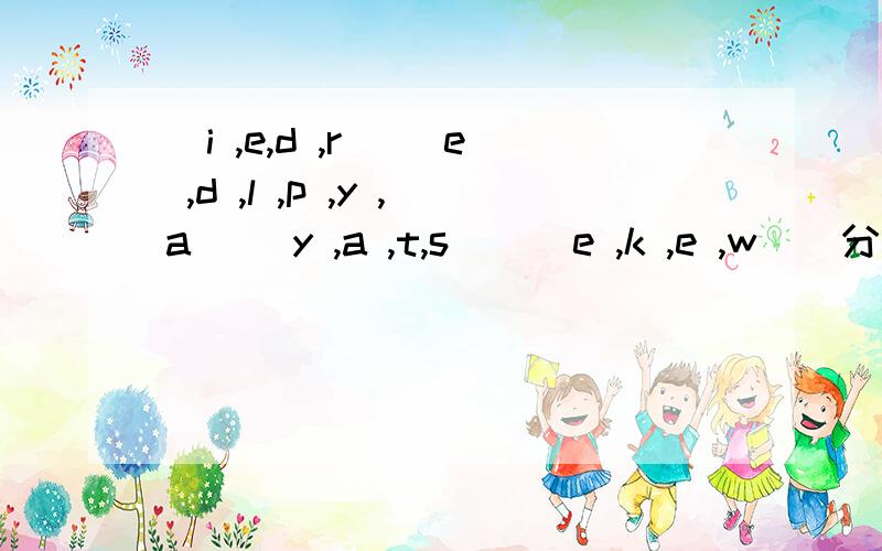 (i ,e,d ,r) (e ,d ,l ,p ,y ,a) (y ,a ,t,s ) (e ,k ,e ,w ) 分别可以组成什么单词?