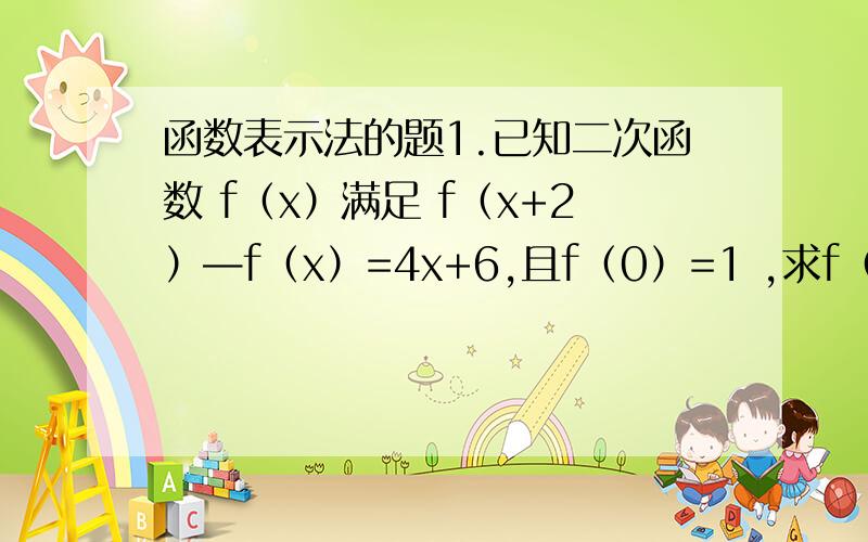 函数表示法的题1.已知二次函数 f（x）满足 f（x+2）—f（x）=4x+6,且f（0）=1 ,求f（x）的解析式2.设f（x）=x/（x^2+1）,则f（1/x）等于3.设函数y=（m-1）x^（m^2+m）+mx+3 是自变量为x的二次函数 则m=4.