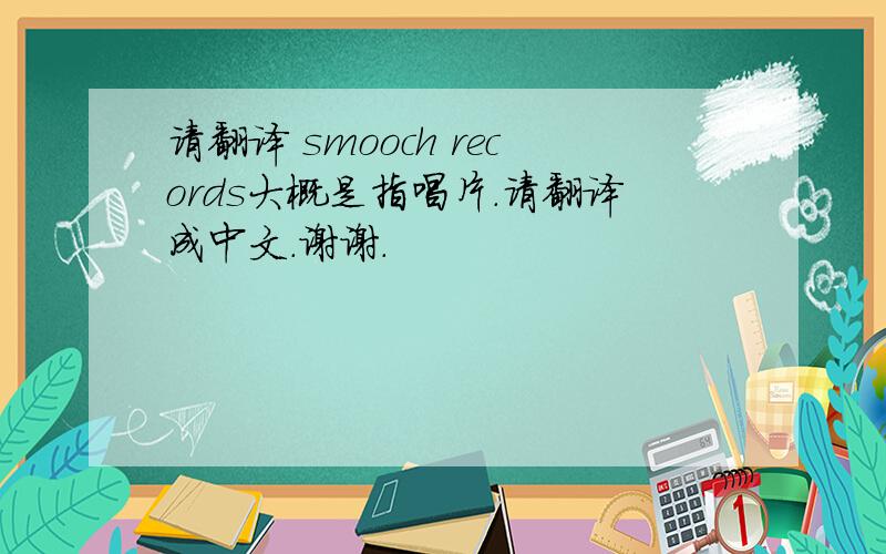 请翻译 smooch records大概是指唱片.请翻译成中文.谢谢.