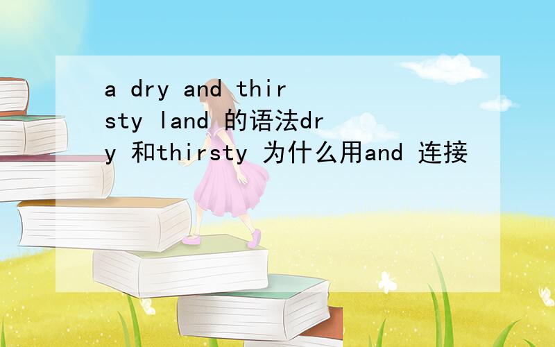 a dry and thirsty land 的语法dry 和thirsty 为什么用and 连接