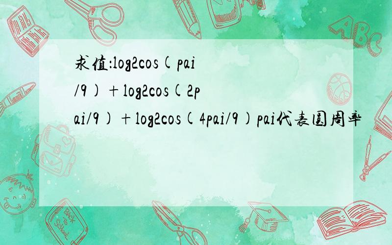 求值：log2cos(pai/9)+log2cos(2pai/9)+log2cos(4pai/9)pai代表圆周率