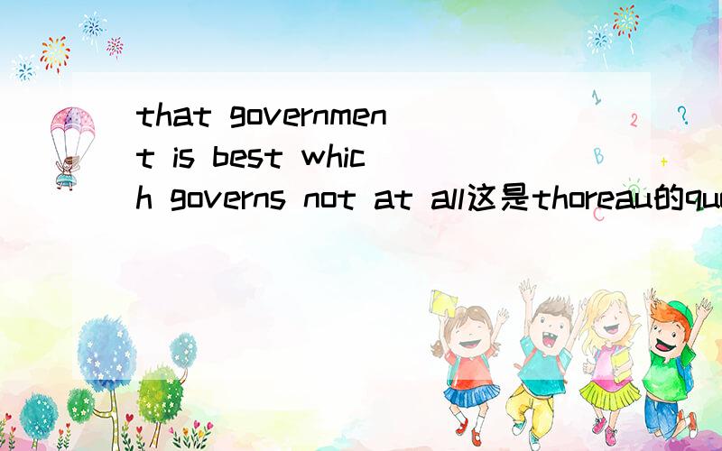 that government is best which governs not at all这是thoreau的quote from 