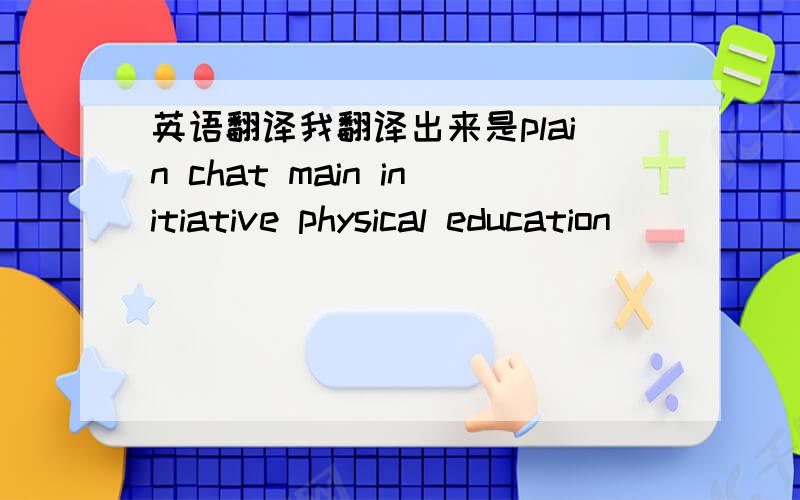 英语翻译我翻译出来是plain chat main initiative physical education