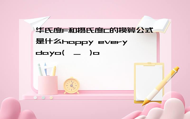 华氏度F和摄氏度C的换算公式是什么happy everydayo(∩_∩)o