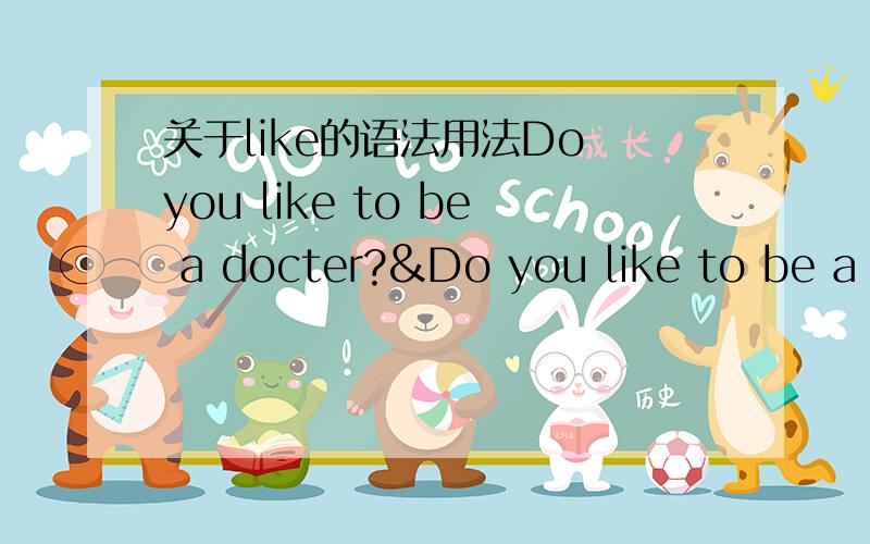 关于like的语法用法Do you like to be a docter?&Do you like to be a docter?中间的区别有否?一般用哪个?