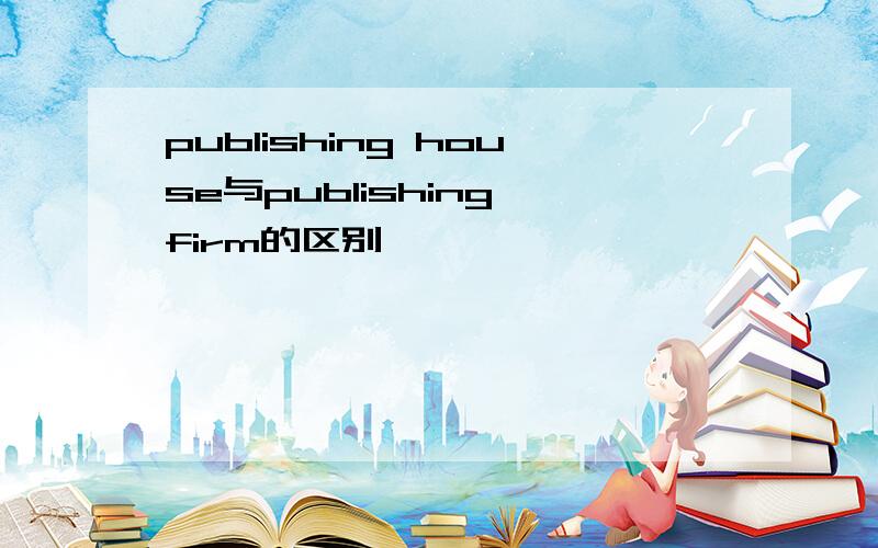 publishing house与publishing firm的区别