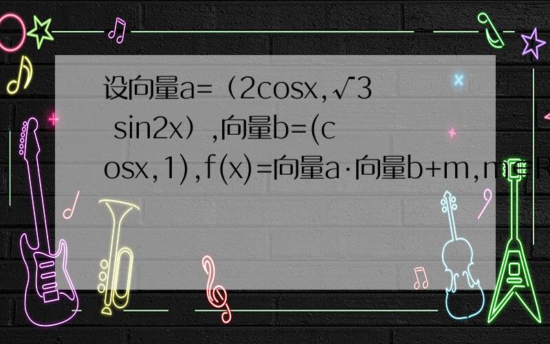 设向量a=（2cosx,√3 sin2x）,向量b=(cosx,1),f(x)=向量a·向量b+m,m∈R.求：当x∈[0,∏/2]时,且f(x)的最小值为2,求m的值.本人已化简得：f(x)=2cos(2x - ∏/3 )+m+1
