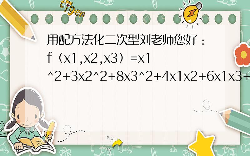 用配方法化二次型刘老师您好：f（x1,x2,x3）=x1^2+3x2^2+8x3^2+4x1x2+6x1x3+10x2x3配方后得f（x1,x2,x3）=（x1+2x2+3x3）^2-(x2+x3)^2 做可逆线性变换y1=x1+2x2+3x3 x1=y1-2y2-y3y2=x2+x3 即 x2=y2-y3y3=x3 x3=y3「即」前面的式